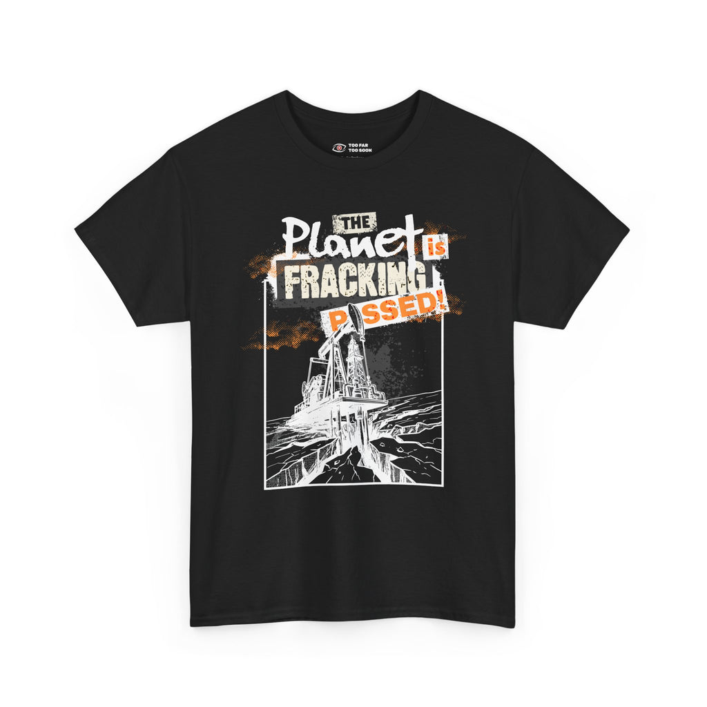 The Planet is Fracking Pissed! - T-Shirt