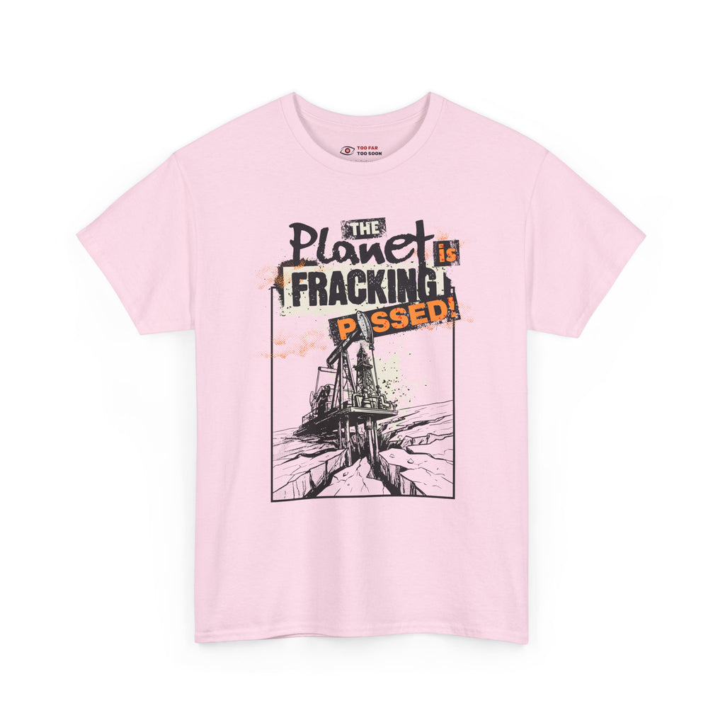 The Planet is Fracking Pissed! - T-Shirt